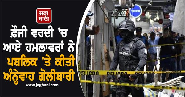 attackers in military uniforms opened fire indiscriminately on the public