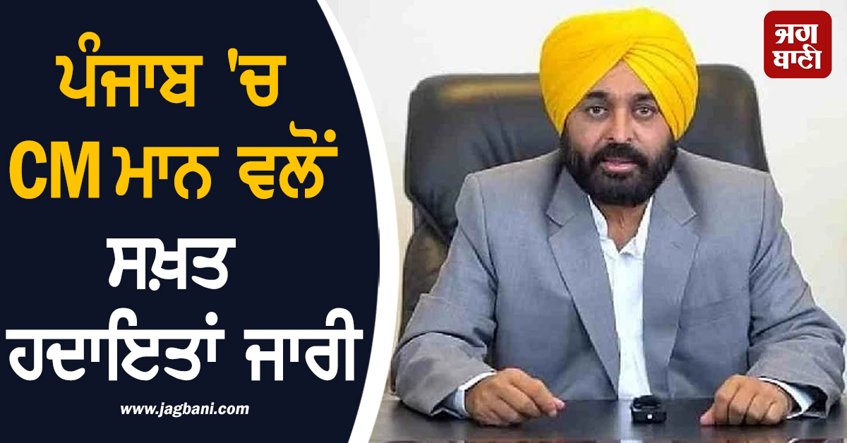 ਪੰਜਾਬ 'ਚ CM ਮਾਨ ਵਲੋਂ ਸਖ਼ਤ ਹਦਾਇਤਾਂ ਜਾਰੀ, ਇਨ੍ਹਾਂ ਜ਼ਿਲ੍ਹਿਆਂ ਨੂੰ ਲੈ ਕੇ ਜਾਰੀ ਕੀਤੇ ਨਿਰਦੇਸ਼