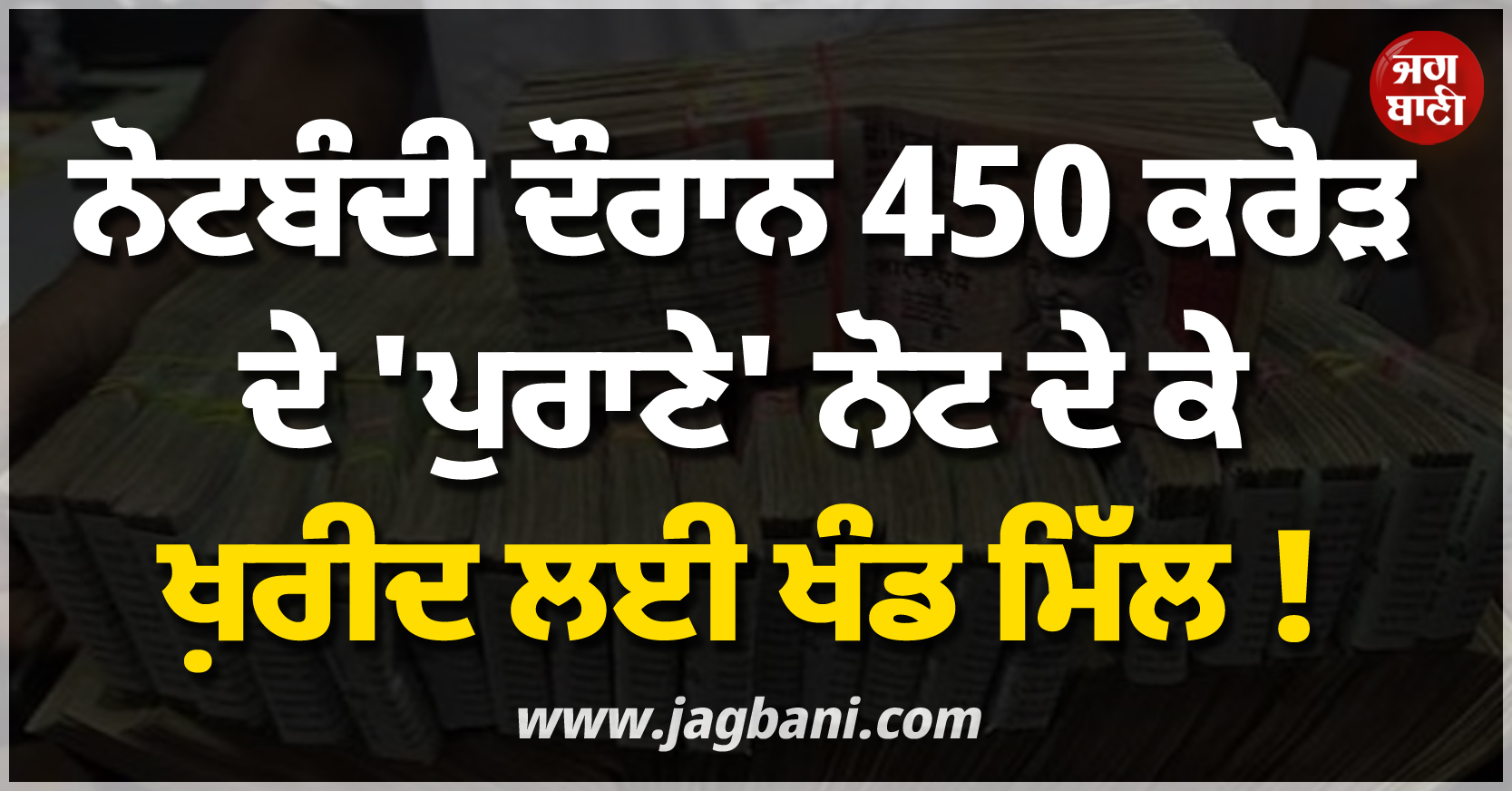 ਨੋਟਬੰਦੀ ਦੌਰਾਨ 450 ਕਰੋੜ ਦੇ ''ਪੁਰਾਣੇ'' ਨੋਟ ਦੇ ਕੇ ਖ਼ਰੀਦ ਲਈ ਖੰਡ ਮਿੱਲ ! ਹੋਸ਼ ਉਡਾ ਦੇਵੇਗਾ ਪੂਰਾ ਮਾਮਲਾ