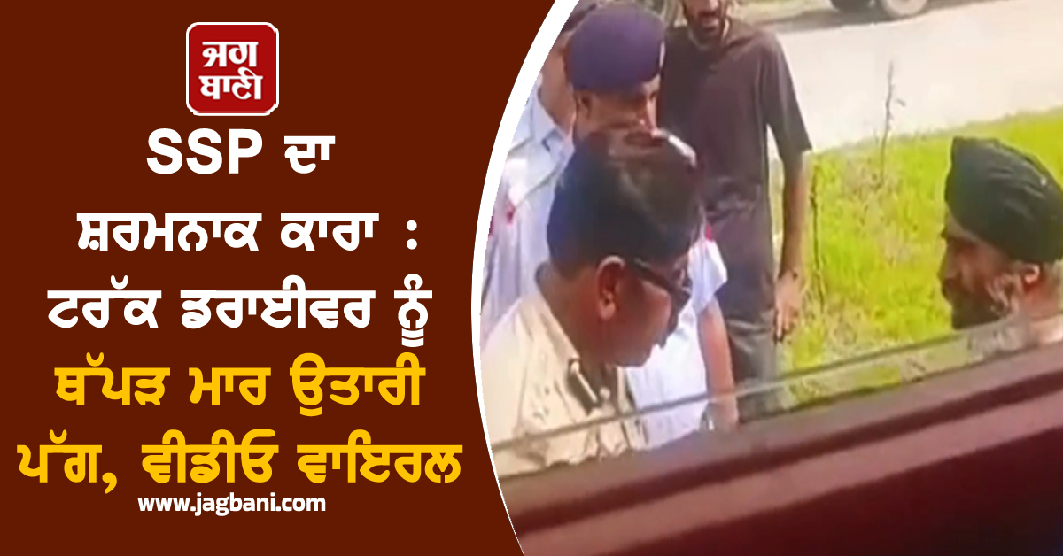 SSP ਦਾ ਸ਼ਰਮਨਾਕ ਕਾਰਾ: ਟਰੱਕ ਡਰਾਈਵਰ ਨੂੰ ਥੱਪੜ ਮਾਰ ਉਤਾਰੀ ਪੱਗ, ਵੀਡੀਓ ਵਾਇਰਲ