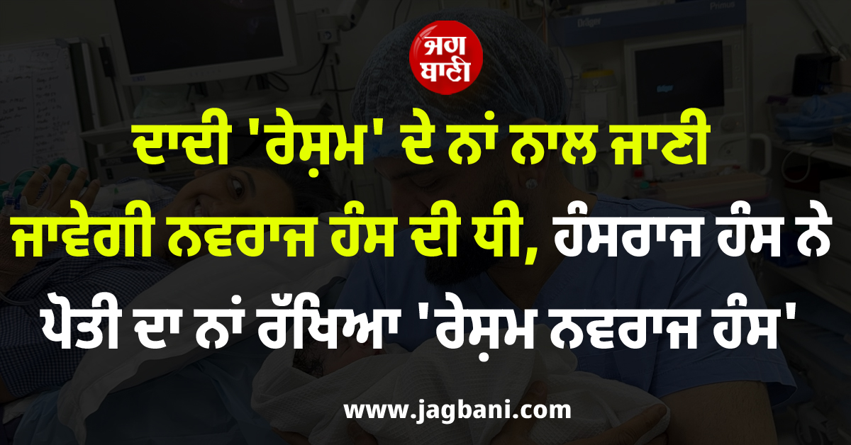 ਦਾਦੀ 'ਰੇਸ਼ਮ' ਦੇ ਨਾਂ ਨਾਲ ਜਾਣੀ ਜਾਵੇਗੀ ਨਵਰਾਜ ਹੰਸ ਦੀ ਧੀ, ਹੰਸਰਾਜ ਹੰਸ ਨੇ ਪੋਤੀ ਦਾ ਨਾਂ ਰੱਖਿਆ 'ਰੇਸ਼ਮ ਨਵਰਾਜ ਹੰਸ'