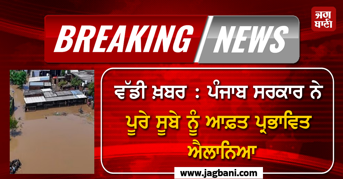 ਵੱਡੀ ਖ਼ਬਰ : ਪੰਜਾਬ ਸਰਕਾਰ ਨੇ ਪੂਰੇ ਸੂਬੇ ਨੂੰ ਆਫ਼ਤ ਪ੍ਰਭਾਵਿਤ ਐਲਾਨਿਆ, ਜਾਰੀ ਕੀਤਾ ਗਿਆ ਬੁਲੇਟਿਨ (ਵੀਡੀਓ)