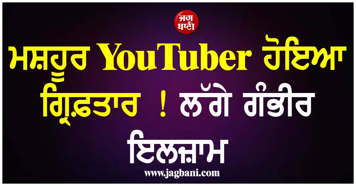 ਮਸ਼ਹੂਰ YouTuber ਹੋਇਆ ਗ੍ਰਿਫ਼ਤਾਰ ! ਲੱਗੇ ਗੰਭੀਰ ਇਲਜ਼ਾਮ