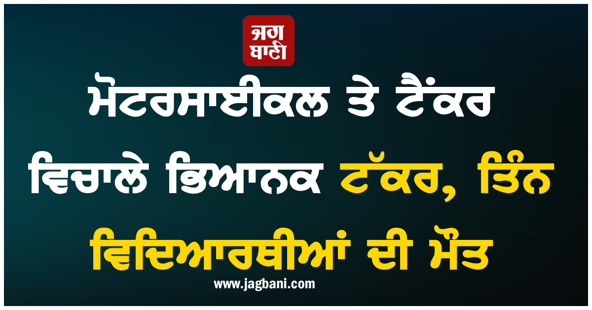 ਮੋਟਰਸਾਈਕਲ ਤੇ ਟੈਂਕਰ ਵਿਚਾਲੇ ਭਿਆਨਕ ਟੱਕਰ, ਤਿੰਨ ਵਿਦਿਆਰਥੀਆਂ ਦੀ ਮੌਤ