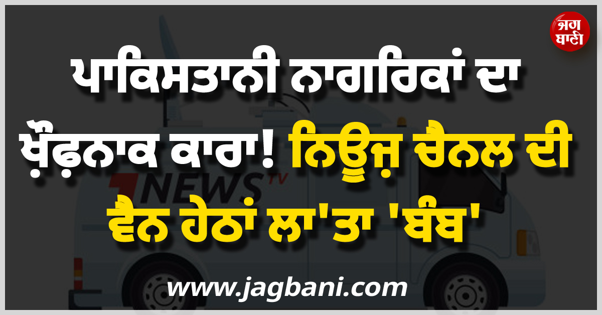 ਪਾਕਿਸਤਾਨੀ ਨਾਗਰਿਕਾਂ ਦਾ ਖ਼ੌਫ਼ਨਾਕ ਕਾਰਾ ! ਨਿਊਜ਼ ਚੈਨਲ ਦੀ ਵੈਨ ਹੇਠਾਂ ਲਾ''ਤਾ ''ਬੰਬ''