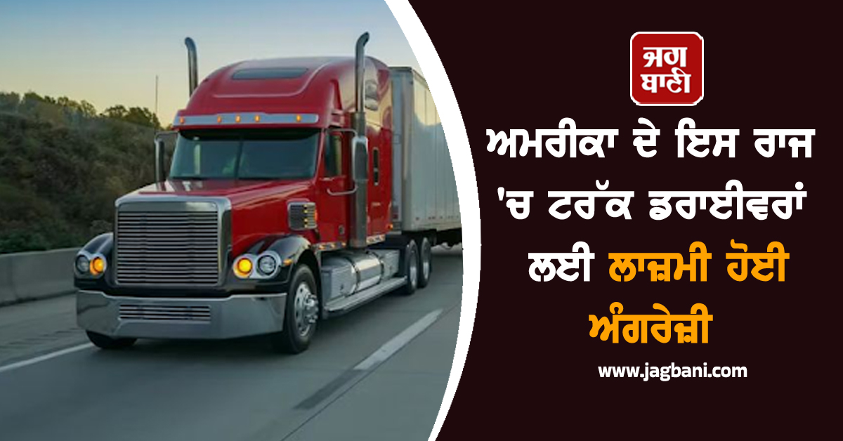 ਅਮਰੀਕਾ ਦੇ ਇਸ ਰਾਜ ''ਚ ਟਰੱਕ ਡਰਾਈਵਰਾਂ ਲਈ ਲਾਜ਼ਮੀ ਹੋਈ ਅੰਗਰੇਜ਼ੀ