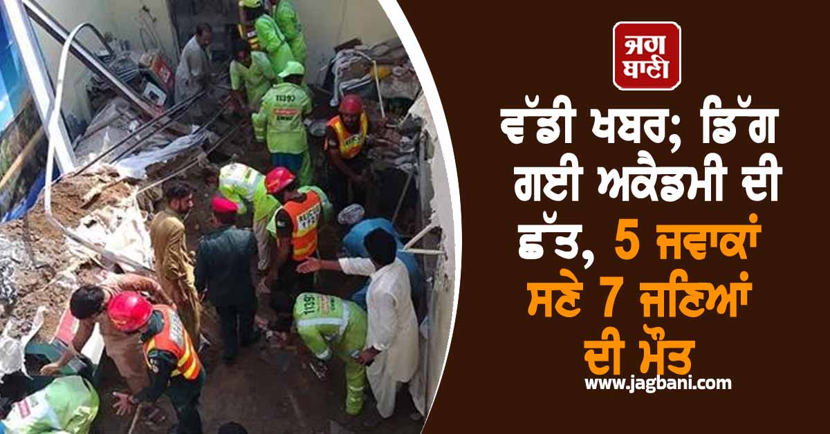 ਵੱਡੀ ਖਬਰ; ਡਿੱਗ ਗਈ ਅਕੈਡਮੀ ਦੀ ਛੱਤ, 5 ਜਵਾਕਾਂ ਸਣੇ 7 ਜਣਿਆਂ ਦੀ ਮੌਤ