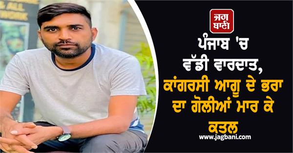 congress leader s brother shot dead in punjab