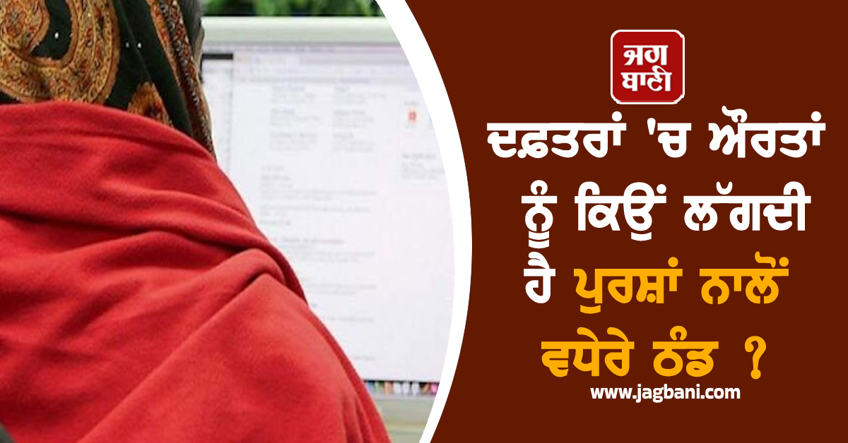 ਦਫ਼ਤਰਾਂ ''ਚ ਔਰਤਾਂ ਨੂੰ ਕਿਉਂ ਲੱਗਦੀ ਹੈ ਪੁਰਸ਼ਾਂ ਨਾਲੋਂ ਵਧੇਰੇ ਠੰਡ ? ਸਾਹਮਣੇ ਆਇਆ ਕਾਰਨ