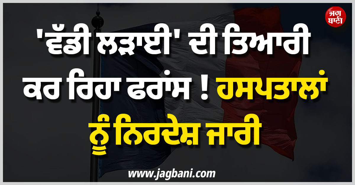 'ਵੱਡੀ ਲੜਾਈ' ਦੀ ਤਿਆਰੀ ਕਰ ਰਿਹਾ ਫਰਾਂਸ ! ਹਸਪਤਾਲਾਂ ਨੂੰ ਨਿਰਦੇਸ਼ ਜਾਰੀ