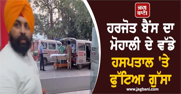 harjot bains anger erupts at a big hospital in mohali