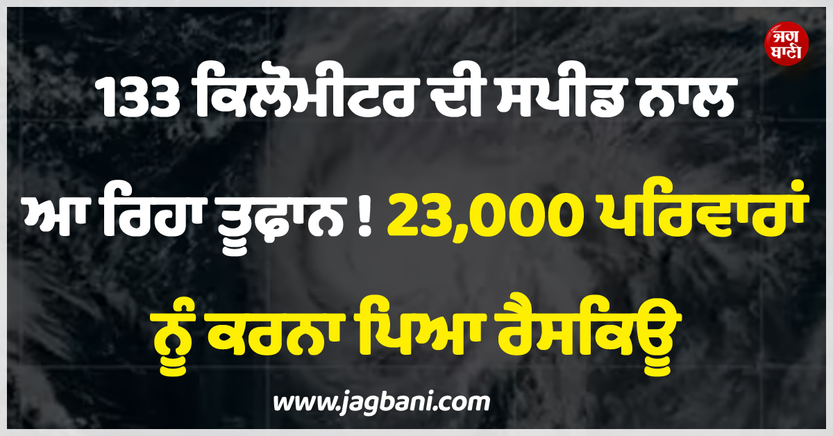 133 ਕਿਲੋਮੀਟਰ ਦੀ ਸਪੀਡ ਨਾਲ ਆ ਰਿਹਾ ਤੂਫ਼ਾਨ ! 23,000 ਪਰਿਵਾਰਾਂ ਨੂੰ ਕਰਨਾ ਪਿਆ ਰੈਸਕਿਊ