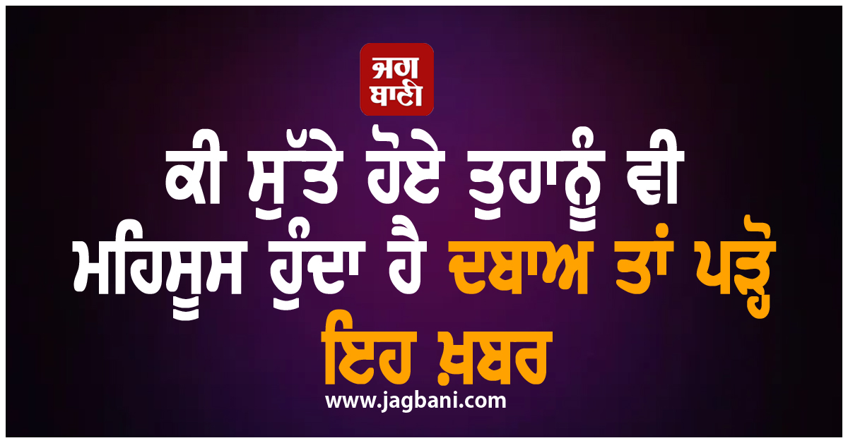 ਕੀ ਸੁੱਤੇ ਹੋਏ ਤੁਹਾਨੂੰ ਵੀ ਮਹਿਸੂਸ ਹੁੰਦਾ ਹੈ ਦਬਾਅ ਤਾਂ ਪੜ੍ਹੋ ਇਹ ਖ਼ਬਰ, ਹੈਰਾਨੀਜਨਕ ਹੈ ਕਾਰਨ