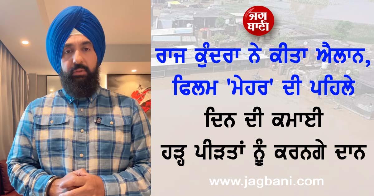 ਰਾਜ ਕੁੰਦਰਾ ਨੇ ਕੀਤਾ ਐਲਾਨ, ਫਿਲਮ ''ਮੇਹਰ'' ਦੀ ਪਹਿਲੇ ਦਿਨ ਦੀ ਕਮਾਈ ਹੜ੍ਹ ਪੀੜਤਾਂ ਨੂੰ ਕਰਨਗੇ ਦਾਨ
