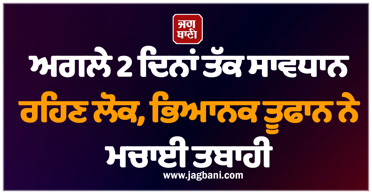 ਅਗਲੇ 2 ਦਿਨਾਂ ਤੱਕ ਸਾਵਧਾਨ ਰਹਿਣ ਲੋਕ, ਭਿਆਨਕ ਤੂਫਾਨ ਨੇ ਮਚਾਈ ਤਬਾਹੀ, 19 ਦੀ ਮੌਤ