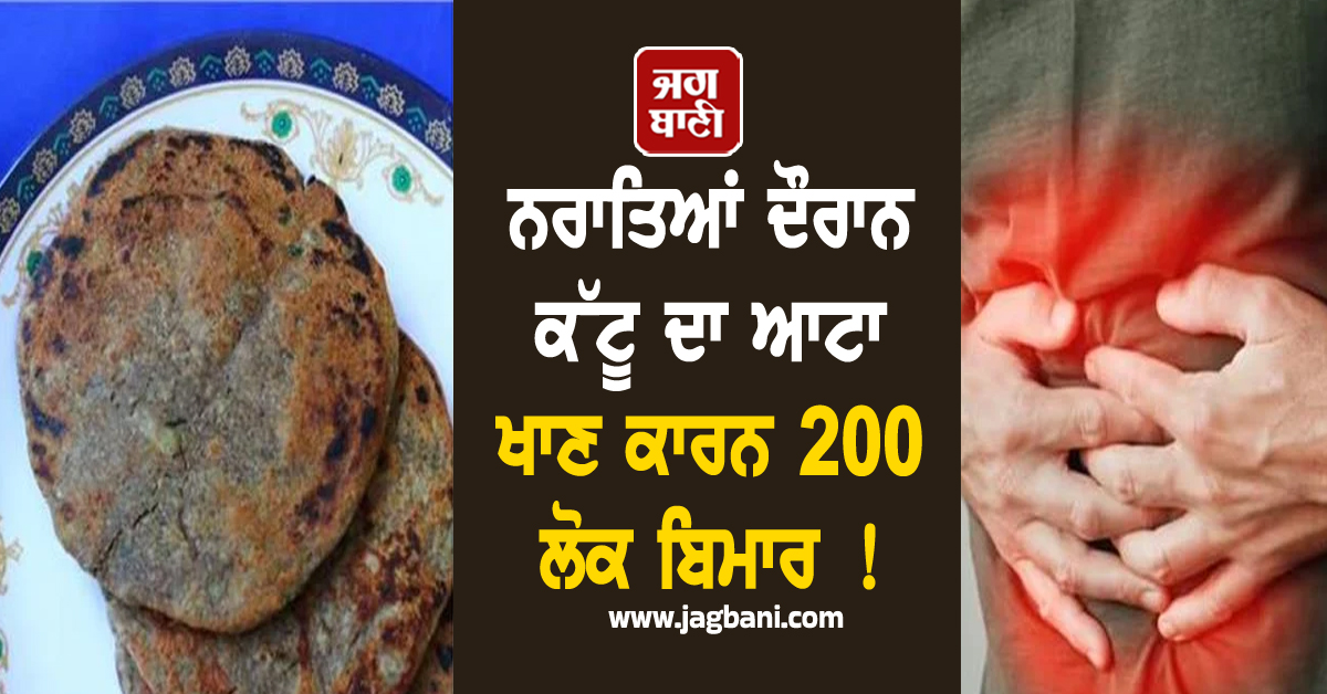 ਨਰਾਤਿਆਂ ਦੌਰਾਨ ਕੱਟੂ ਦਾ ਆਟਾ ਖਾਣ ਕਾਰਨ 200 ਲੋਕ ਬਿਮਾਰ ! ਕਈ ਇਲਾਕਿਆਂ 'ਚ ਦਹਿਸ਼ਤ ਦਾ ਮਾਹੌਲ