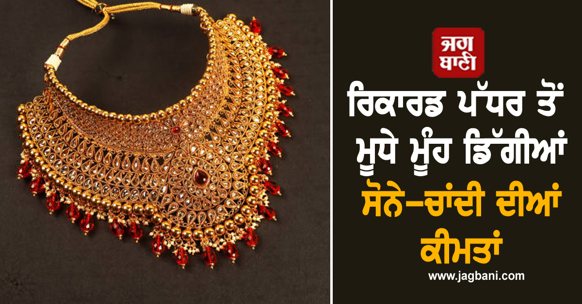 ਰਿਕਾਰਡ ਪੱਧਰ ਤੋਂ ਮੂਧੇ ਮੂੰਹ ਡਿੱਗੀਆਂ ਸੋਨੇ-ਚਾਂਦੀ ਦੀਆਂ ਕੀਮਤਾਂ, ਜਾਣੋ ਕਿੰਨੇ ਹੋਏ ਕੀਮਤੀ ਧਾਤਾਂ ਦੇ ਭਾਅ