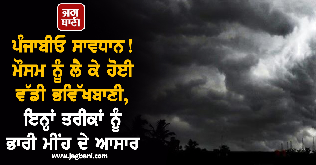 ਪੰਜਾਬੀਓ ਸਾਵਧਾਨ ! ਮੌਸਮ ਨੂੰ ਲੈ ਕੇ ਹੋਈ ਵੱਡੀ ਭਵਿੱਖਬਾਣੀ, ਇਨ੍ਹਾਂ ਤਰੀਕਾਂ ਨੂੰ ਭਾਰੀ ਮੀਂਹ ਦੇ ਆਸਾਰ