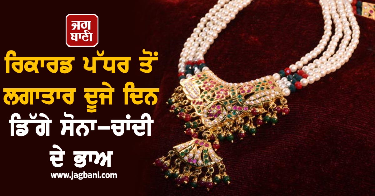 ਰਿਕਾਰਡ ਪੱਧਰ ਤੋਂ ਲਗਾਤਾਰ ਦੂਜੇ ਦਿਨ ਡਿੱਗੇ ਸੋਨਾ-ਚਾਂਦੀ ਦੇ ਭਾਅ, ਜਾਣੋ ਕਿੰਨੀ ਹੋਈ ਕੀਮਤ