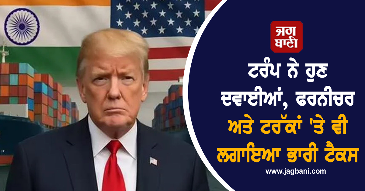 1 ਅਕਤੂਬਰ ਤੋਂ ਨਵਾਂ ਝਟਕਾ: ਟਰੰਪ ਨੇ ਹੁਣ ਦਵਾਈਆਂ, ਫਰਨੀਚਰ ਅਤੇ ਟਰੱਕਾਂ 'ਤੇ ਵੀ ਲਗਾਇਆ ਭਾਰੀ ਟੈਕਸ