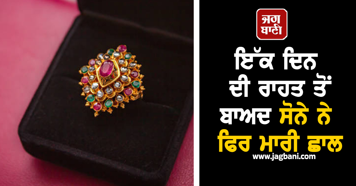 ਇੱਕ ਦਿਨ ਦੀ ਰਾਹਤ ਤੋਂ ਬਾਅਦ ਸੋਨੇ ਨੇ ਫਿਰ ਮਾਰੀ ਛਾਲ, 10 ਗ੍ਰਾਮ ਸੋਨੇ ਦੀ ਕੀਮਤ ਜਾਣ ਹੋ ਜਾਓਗੇ ਹੈਰਾਨ