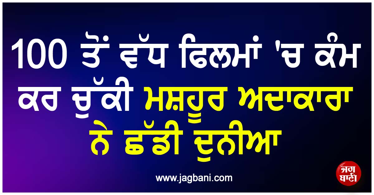 ਮਨੋਰੰਜਨ ਜਗਤ ''ਚ ਸੋਗ ਦੀ ਲਹਿਰ, 100 ਤੋਂ ਵੱਧ ਫਿਲਮਾਂ ''ਚ ਕੰਮ ਕਰ ਚੁੱਕੀ ਮਸ਼ਹੂਰ ਅਦਾਕਾਰਾ ਨੇ ਛੱਡੀ ਦੁਨੀਆ