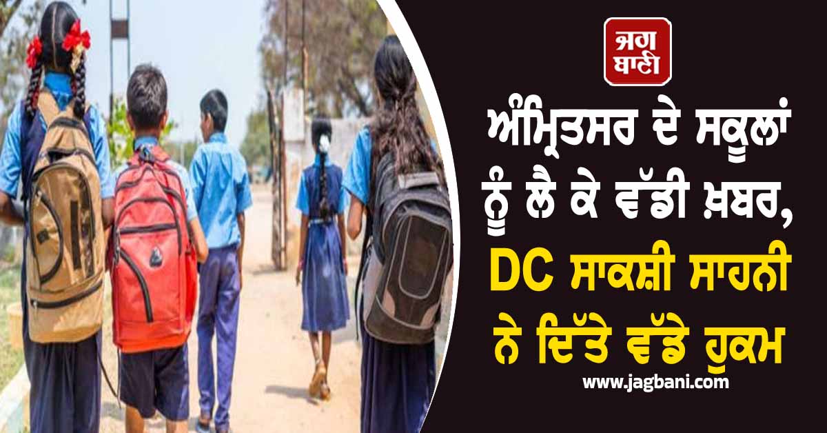 ਅੰਮ੍ਰਿਤਸਰ ਦੇ ਸਕੂਲਾਂ ਨੂੰ ਲੈ ਕੇ ਵੱਡੀ ਖ਼ਬਰ, DC ਸਾਕਸ਼ੀ ਸਾਹਨੀ ਨੇ ਦਿੱਤੇ ਵੱਡੇ ਹੁਕਮ