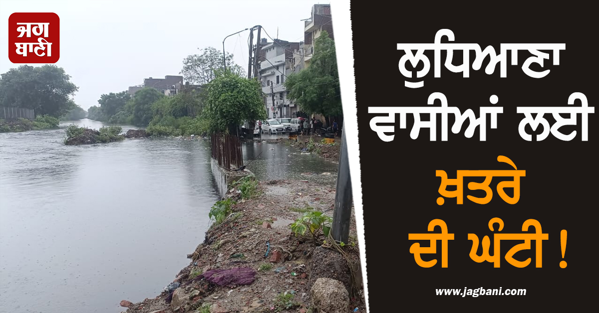 ਲੁਧਿਆਣਾ ਵਾਸੀਆਂ ਲਈ ਖ਼ਤਰੇ ਦੀ ਘੰਟੀ! ਸਿਰ ''ਤੇ ਮੰਡਰਾ ਰਿਹੈ ਵੱਡਾ ਖ਼ਤਰਾ
