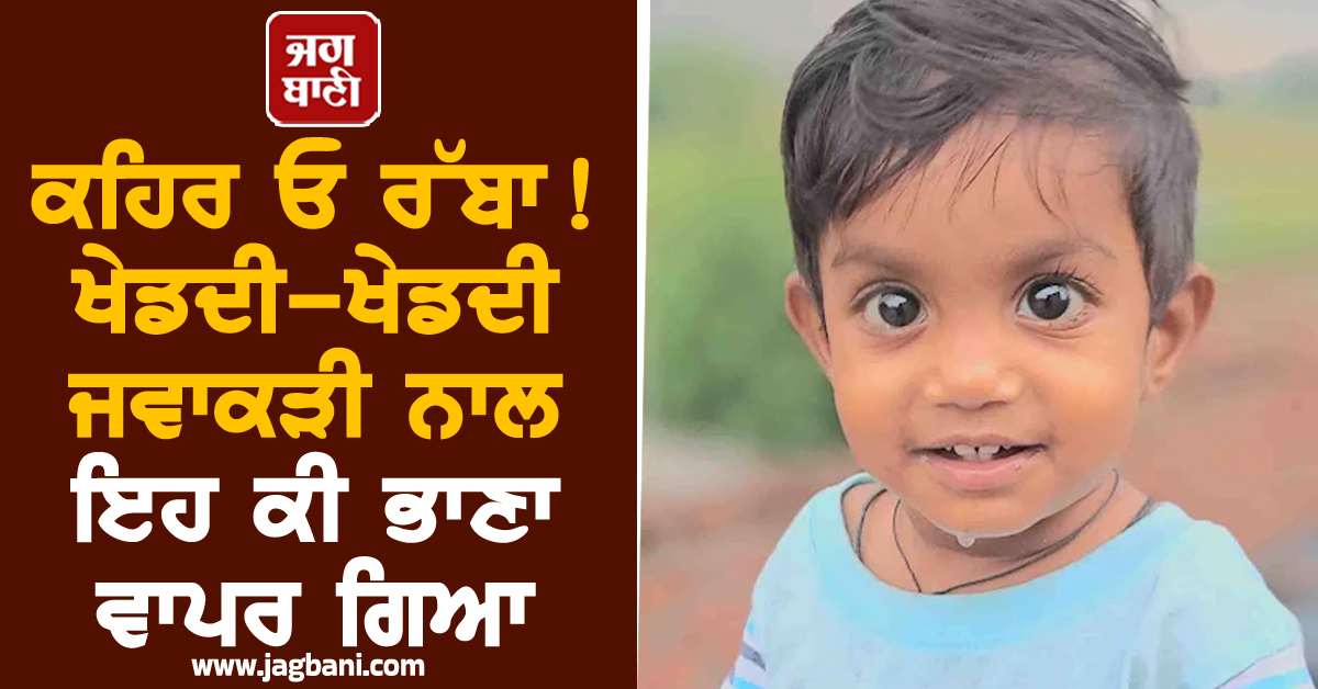 ਕਹਿਰ ਓ ਰੱਬਾ! ਖੇਡਦੀ-ਖੇਡਦੀ ਜਵਾਕੜੀ ਨਾਲ ਇਹ ਕੀ ਭਾਣਾ ਵਾਪਰ ਗਿਆ