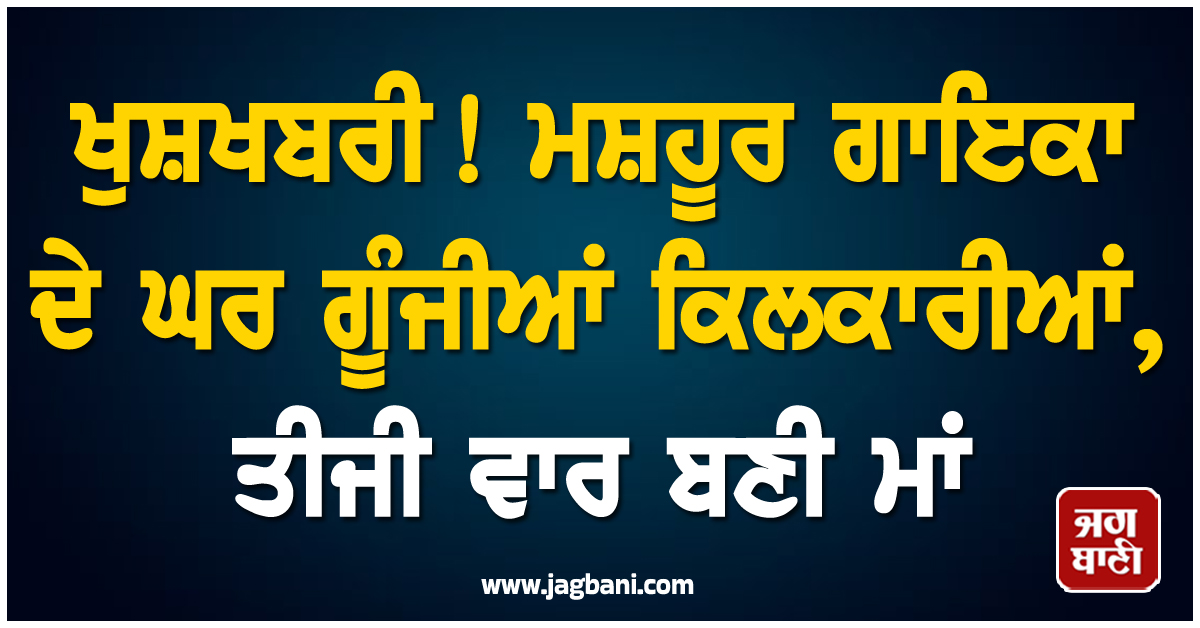 ਖੁਸ਼ਖਬਰੀ! ਮਸ਼ਹੂਰ ਗਾਇਕਾ ਦੇ ਘਰ ਗੂੰਜੀਆਂ ਕਿਲਕਾਰੀਆਂ, ਤੀਜੀ ਵਾਰ ਬਣੀ ਮਾਂ, ਦਿਖਾਈ ਧੀ ਦੀ ਪਹਿਲੀ ਝਲਕ