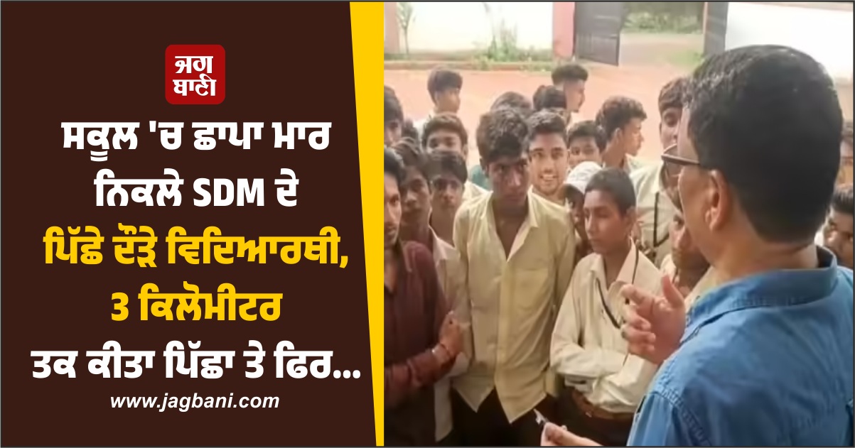 ਸਕੂਲ ''ਚ ਛਾਪਾ ਮਾਰ ਨਿਕਲੇ SDM ਦੇ ਪਿੱਛੇ ਦੌੜੇ ਵਿਦਿਆਰਥੀ, 3 ਕਿਲੋਮੀਟਰ ਕੀਤਾ ਪਿੱਛਾ ਤੇ ਫਿਰ...