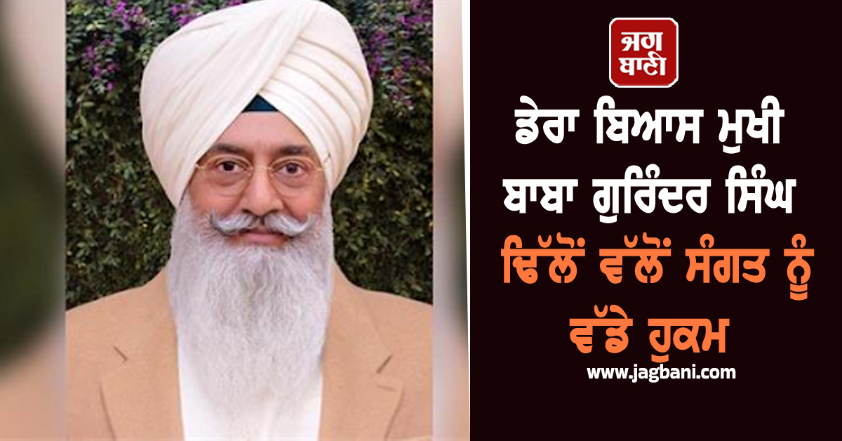 ਡੇਰਾ ਬਿਆਸ ਮੁਖੀ ਬਾਬਾ ਗੁਰਿੰਦਰ ਸਿੰਘ ਢਿੱਲੋਂ ਵੱਲੋਂ ਸੰਗਤ ਨੂੰ ਵੱਡੇ ਹੁਕਮ