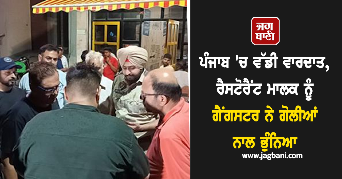 ਪੰਜਾਬ 'ਚ ਵੱਡੀ ਵਾਰਦਾਤ, ਰੈਸਟੋਰੈਂਟ ਮਾਲਕ ਨੂੰ ਗੈਂਗਸਟਰ ਨੇ ਗੋਲੀਆਂ ਨਾਲ ਭੁੰਨਿਆ