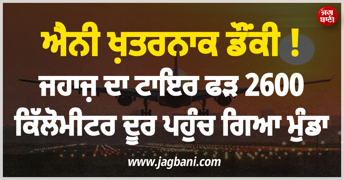 ਐਨੀ ਖ਼ਤਰਨਾਕ ਡੌਂਕੀ ! ਜਹਾਜ਼ ਦਾ ਟਾਇਰ ਫੜ 2600 ਕਿੱਲੋਮੀਟਰ ਦੂਰ ਪਹੁੰਚ ਗਿਆ ਮੁੰਡਾ