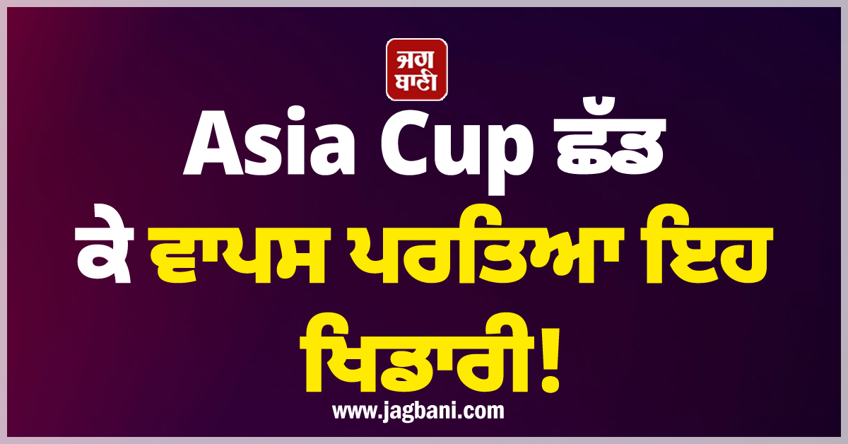 Asia Cup ਛੱਡ ਕੇ ਵਾਪਸ ਪਰਤਿਆ ਇਹ ਖਿਡਾਰੀ! ਮੈਚ ਮੁੱਕਦਿਆਂ ਹੀ ਮਿਲੀ ਸੀ ਪਿਤਾ ਦੇ ਦਿਹਾਂਤ ਦੀ ਖ਼ਬਰ