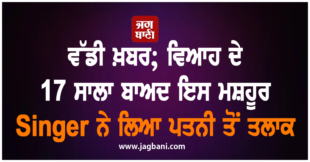 ਟੁੱਟ ਗਿਆ ਇਕ ਹੋਰ ਘਰ ; ਮਸ਼ਹੂਰ Singer ਨੇ ਵਿਆਹ ਦੇ 17 ਸਾਲਾ ਬਾਅਦ ਲਿਆ ਪਤਨੀ ਤੋਂ ਤਲਾਕ