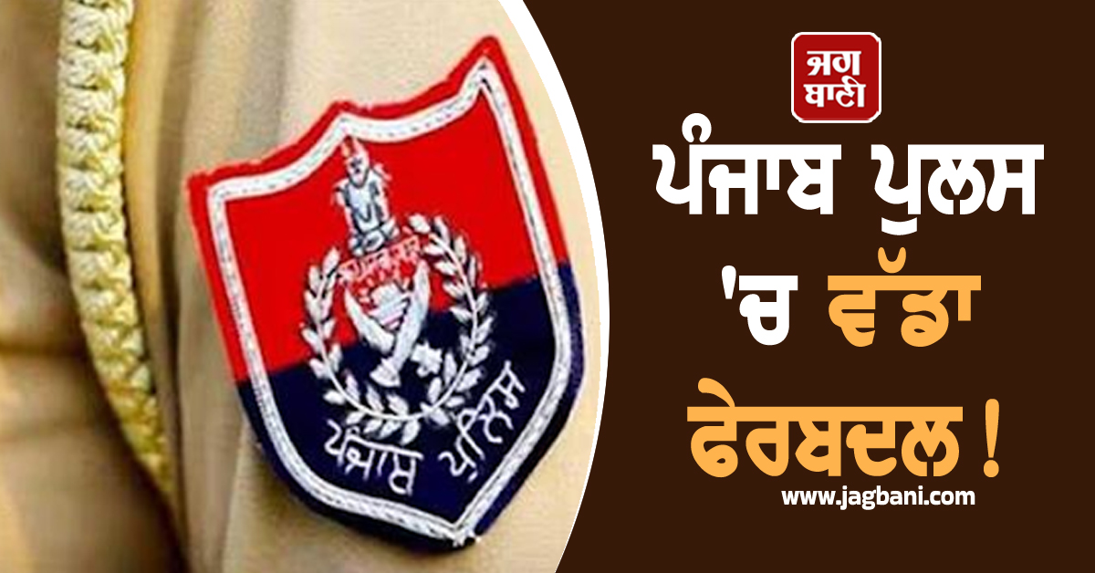 ਪੰਜਾਬ ਪੁਲਸ ''ਚ ਵੱਡਾ ਫੇਰਬਦਲ! ਅਫ਼ਸਰਾਂ ਦੀਆਂ ਹੋਈਆਂ ਬਦਲੀਆਂ