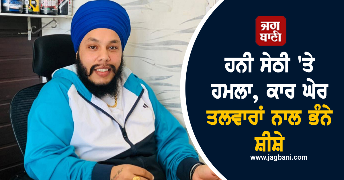 ਹਨੀ ਸੇਠੀ ਹਮਲਾ, ਹਾਈਵੇਅ 'ਤੇ ਘੇਰੀ ਕਾਰ, ਤਲਵਾਰਾਂ ਨਾਲ ਭੰਨੇ ਸ਼ੀਸ਼ੇ