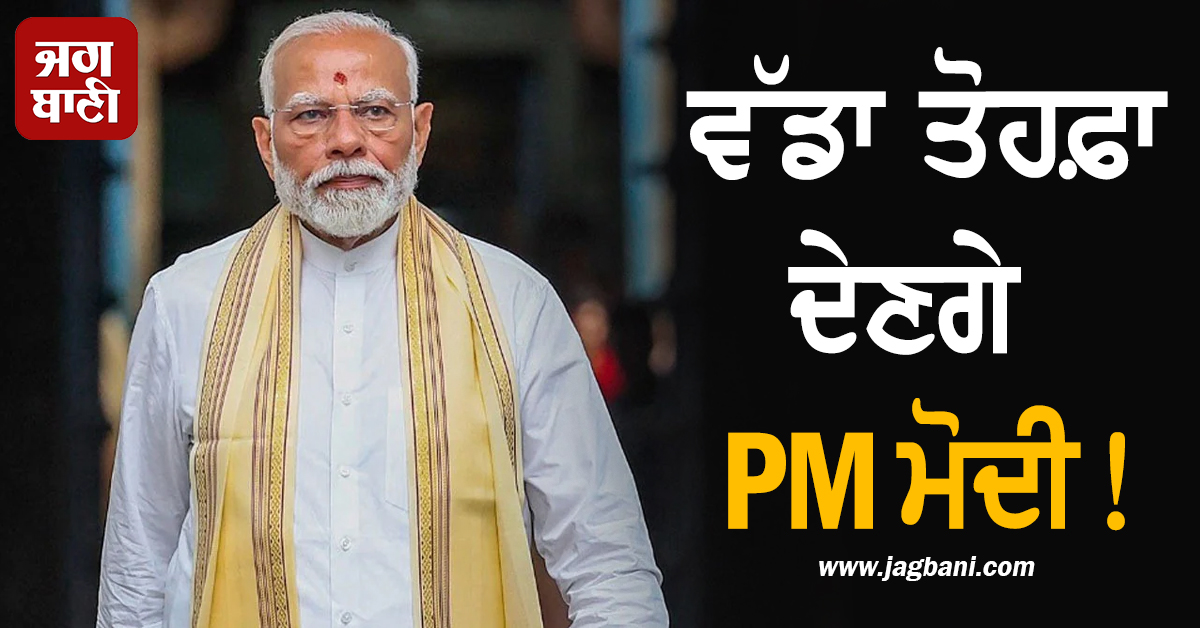 ਵੱਡਾ ਤੋਹਫ਼ਾ ਦੇਣਗੇ PM ਮੋਦੀ! ਖ਼ਤਮ ਹੋਣ ਜਾ ਰਹੀ ਲੰਮੀ ਉਡੀਕ