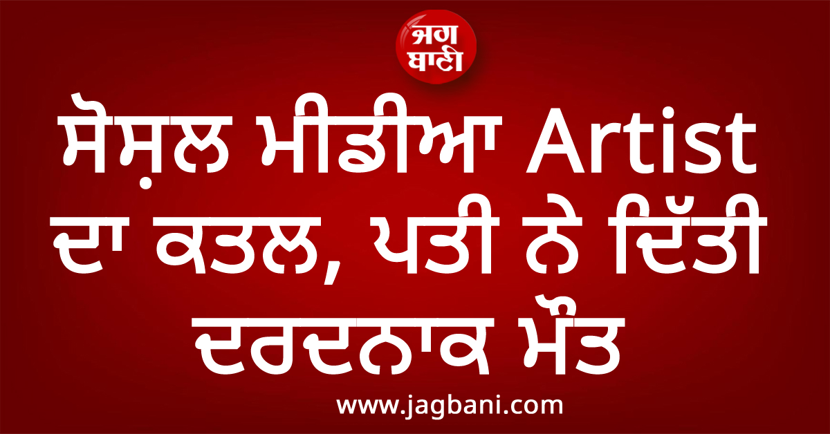 ਸੋਸ਼ਲ ਮੀਡੀਆ Artist ਦਾ ਕਤਲ, ਪਤੀ ਨੇ ਦਿੱਤੀ ਦਰਦਨਾਕ ਮੌਤ