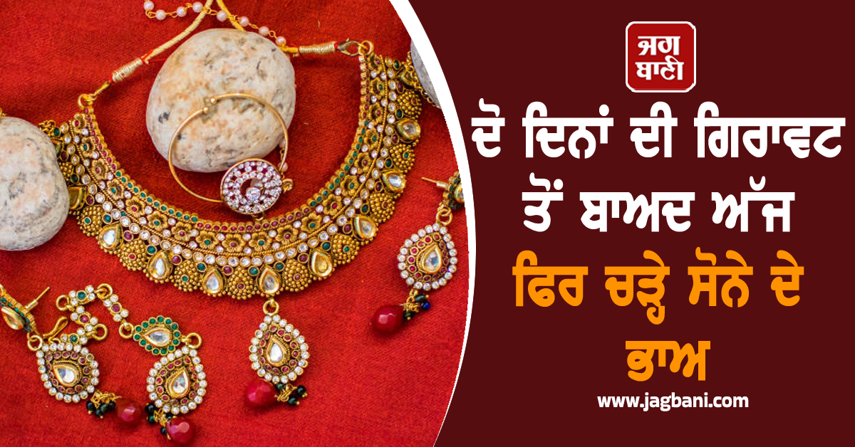 ਦੋ ਦਿਨਾਂ ਦੀ ਗਿਰਾਵਟ ਤੋਂ ਬਾਅਦ ਅੱਜ ਫਿਰ ਚੜ੍ਹੇ ਸੋਨੇ ਦੇ ਭਾਅ, ਚਾਂਦੀ ਦੀਆਂ ਕੀਮਤਾਂ ਡਿੱਗੀਆਂ