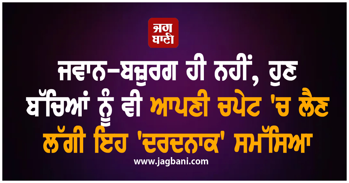ਜਵਾਨ-ਬਜ਼ੁਰਗ ਹੀ ਨਹੀਂ, ਹੁਣ ਬੱਚਿਆਂ ਨੂੰ ਵੀ ਆਪਣੀ ਚਪੇਟ ''ਚ ਲੈਣ ਲੱਗੀ ਇਹ ''ਦਰਦਨਾਕ'' ਸਮੱਸਿਆ, ਚਿੰਤਾ ''ਚ ਡੁੱਬੇ ਮਾਪੇ