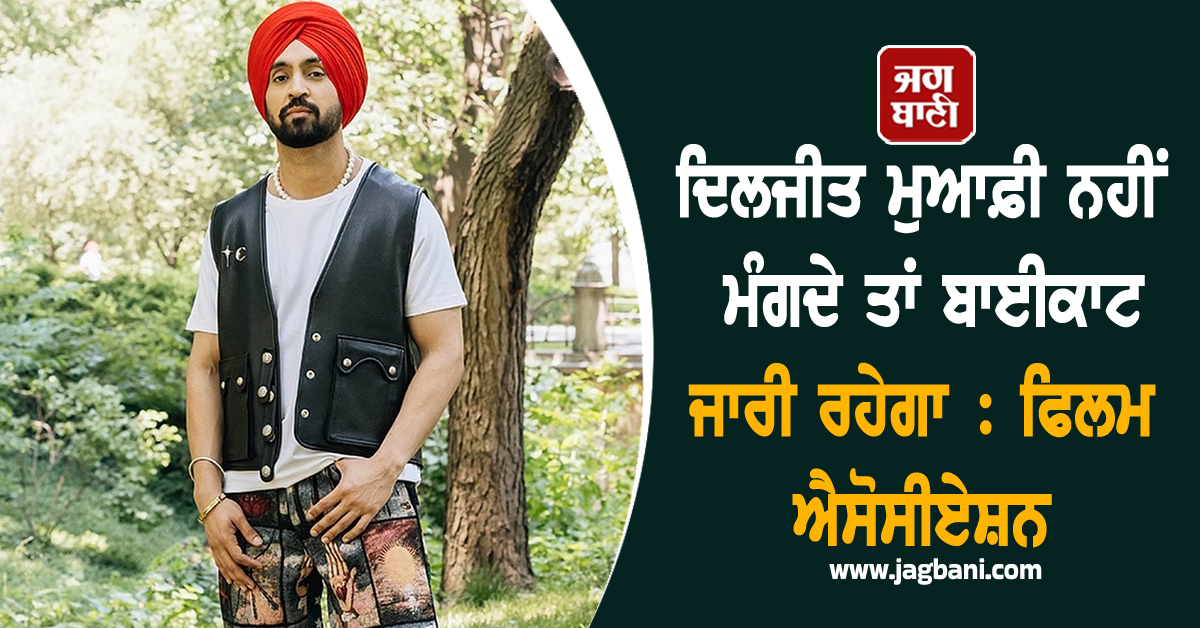 ਦਿਲਜੀਤ ਮੁਆਫ਼ੀ ਨਹੀਂ ਮੰਗਦੇ ਤਾਂ ਬਾਈਕਾਟ ਜਾਰੀ ਰਹੇਗਾ : ਫਿਲਮ ਐਸੋਸੀਏਸ਼ਨ