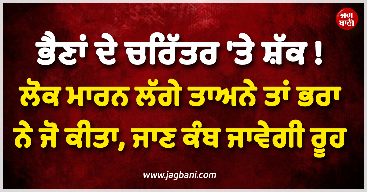 ਭੈਣਾਂ ਦੇ ਚਰਿੱਤਰ 'ਤੇ ਸ਼ੱਕ ! ਲੋਕ ਮਾਰਨ ਲੱਗੇ ਤਾਅਨੇ ਤਾਂ ਭਰਾ ਨੇ ਜੋ ਕੀਤਾ, ਜਾਣ ਕੰਬ ਜਾਵੇਗੀ ਰੂਹ