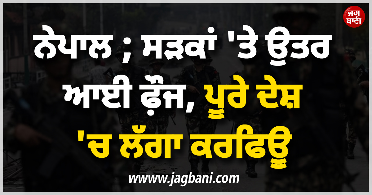 ਨੇਪਾਲ ; ਸੜਕਾਂ 'ਤੇ ਉਤਰ ਆਈ ਫ਼ੌਜ, ਪੂਰੇ ਦੇਸ਼ 'ਚ ਲੱਗਾ ਕਰਫਿਊ