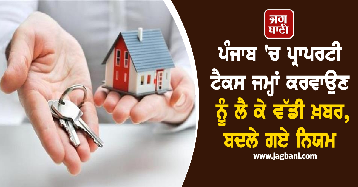ਪੰਜਾਬ 'ਚ ਪ੍ਰਾਪਰਟੀ ਟੈਕਸ ਜਮ੍ਹਾਂ ਕਰਵਾਉਣ ਨੂੰ ਲੈ ਕੇ ਵੱਡੀ ਖ਼ਬਰ, ਬਦਲੇ ਗਏ ਨਿਯਮ