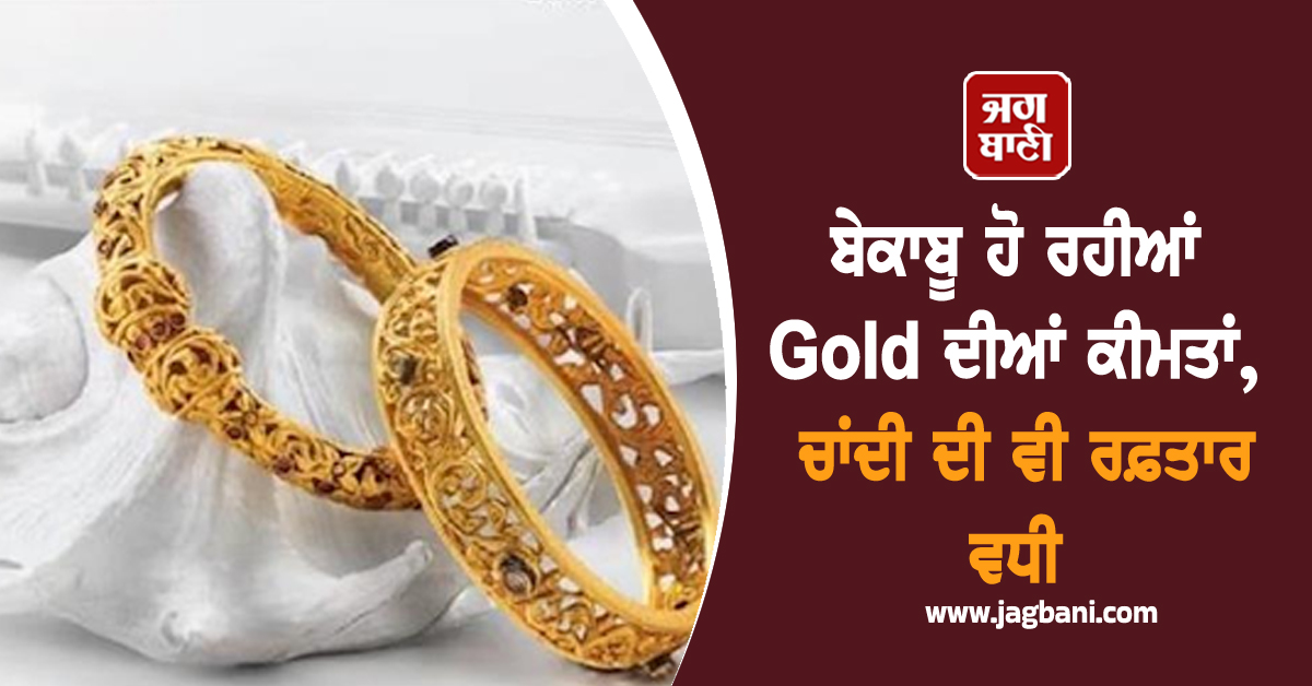ਬੇਕਾਬੂ ਹੋ ਰਹੀਆਂ Gold ਦੀਆਂ ਕੀਮਤਾਂ, ਨਵੇਂ ਰਿਕਾਰਡ ਪੱਧਰ 'ਤੇ ਪਹੁੰਚੇ Silver ਦੇ ਭਾਅ