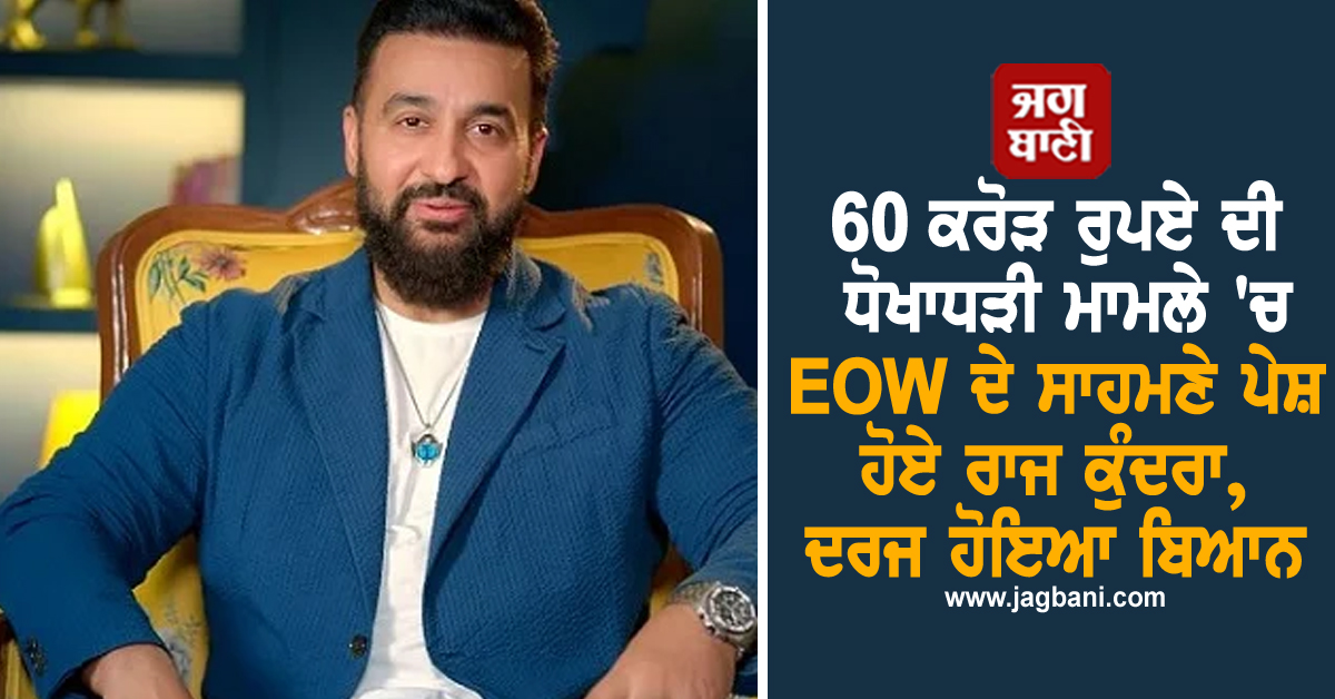 60 ਕਰੋੜ ਰੁਪਏ ਦੀ ਧੋਖਾਧੜੀ ਮਾਮਲੇ 'ਚ EOW ਦੇ ਸਾਹਮਣੇ ਪੇਸ਼ ਹੋਏ ਰਾਜ ਕੁੰਦਰਾ, ਦਰਜ ਹੋਇਆ ਬਿਆਨ