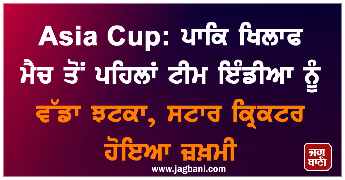 Asia Cup: ਪਾਕਿ ਖਿਲਾਫ ਮੈਚ ਤੋਂ ਪਹਿਲਾਂ ਟੀਮ ਇੰਡੀਆ ਨੂੰ ਵੱਡਾ ਝਟਕਾ, ਸਟਾਰ ਕ੍ਰਿਕਟਰ ਹੋਇਆ ਜ਼ਖ਼ਮੀ