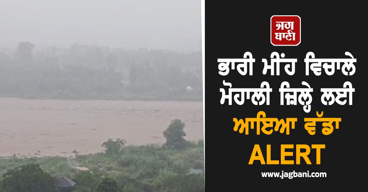 ਭਾਰੀ ਮੀਂਹ ਵਿਚਾਲੇ ਮੋਹਾਲੀ ਜ਼ਿਲ੍ਹੇ ਲਈ ਆਇਆ ਵੱਡਾ ALERT, ਲੋਕਾਂ ਨੂੰ ਸਾਵਧਾਨ ਰਹਿਣ ਦੀ ਅਪੀਲ (ਤਸਵੀਰਾਂ)